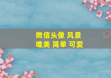 微信头像 风景 唯美 简单 可爱